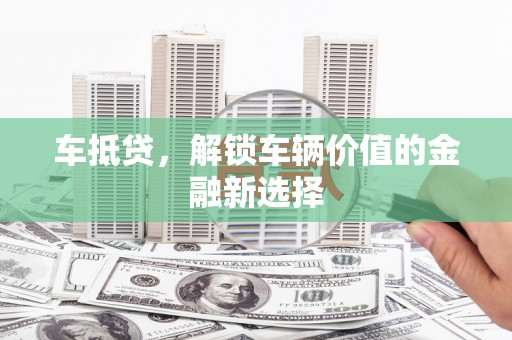 旬阳车抵贷，解锁车辆价值的金融新选择