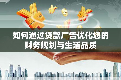 旬阳如何通过贷款广告优化您的财务规划与生活品质