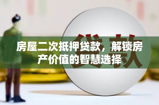 旬阳房屋二次抵押贷款，解锁房产价值的智慧选择