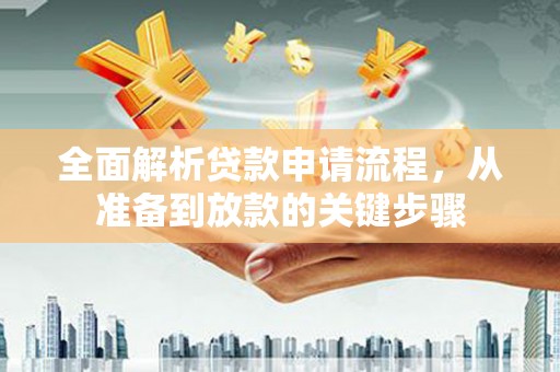 旬阳全面解析贷款申请流程，从准备到放款的关键步骤