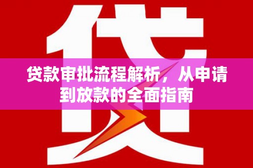 旬阳贷款审批流程解析，从申请到放款的全面指南