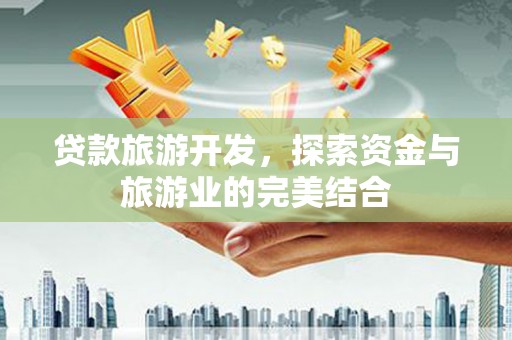 旬阳贷款旅游开发，探索资金与旅游业的完美结合