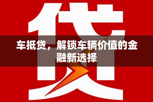 旬阳车抵贷，解锁车辆价值的金融新选择