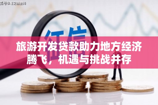旬阳旅游开发贷款助力地方经济腾飞，机遇与挑战并存