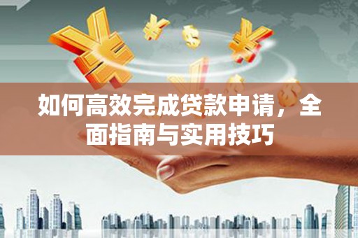 旬阳如何高效完成贷款申请，全面指南与实用技巧