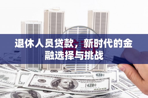 旬阳退休人员贷款，新时代的金融选择与挑战