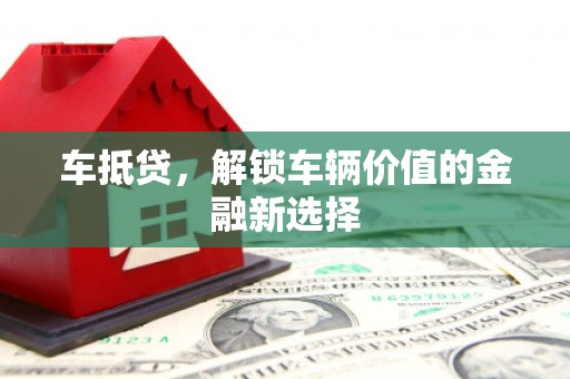 旬阳车抵贷，解锁车辆价值的金融新选择