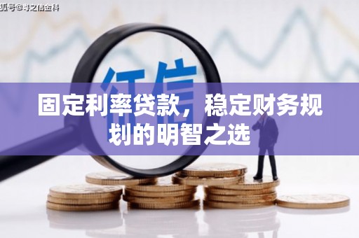 旬阳固定利率贷款，稳定财务规划的明智之选