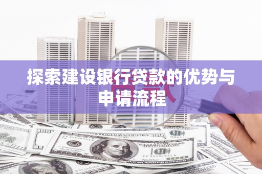 旬阳探索建设银行贷款的优势与申请流程