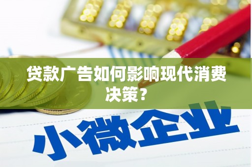 旬阳贷款广告如何影响现代消费决策？