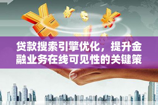 旬阳贷款搜索引擎优化，提升金融业务在线可见性的关键策略