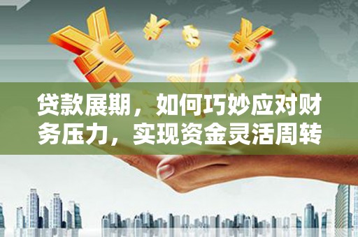 旬阳贷款展期，如何巧妙应对财务压力，实现资金灵活周转