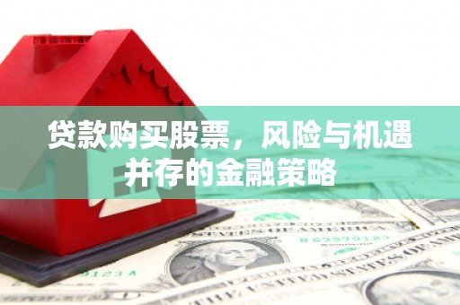 旬阳贷款购买股票，风险与机遇并存的金融策略