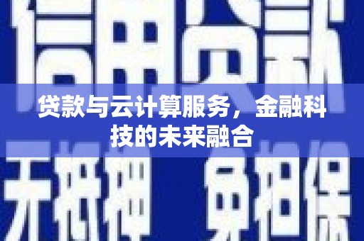 旬阳贷款与云计算服务，金融科技的未来融合
