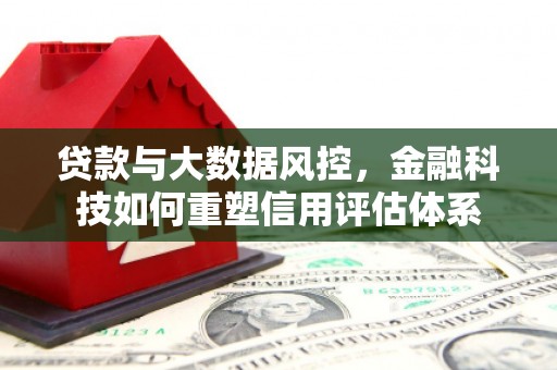 旬阳贷款与大数据风控，金融科技如何重塑信用评估体系