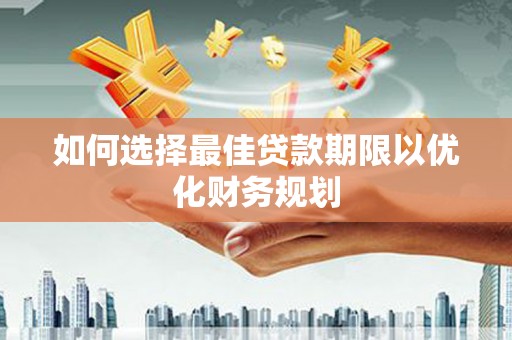 旬阳如何选择最佳贷款期限以优化财务规划