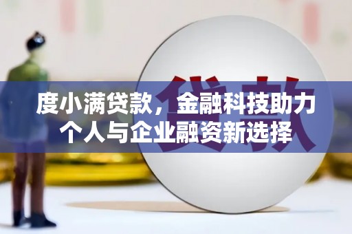 旬阳度小满贷款，金融科技助力个人与企业融资新选择