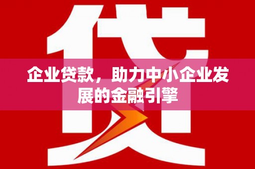 旬阳企业贷款，助力中小企业发展的金融引擎