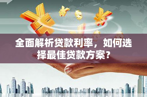 旬阳全面解析贷款利率，如何选择最佳贷款方案？