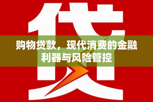 旬阳购物贷款，现代消费的金融利器与风险管控