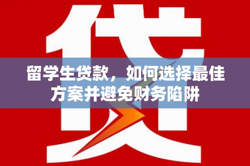 旬阳留学生贷款，如何选择最佳方案并避免财务陷阱