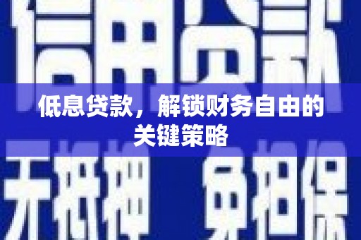 旬阳低息贷款，解锁财务自由的关键策略