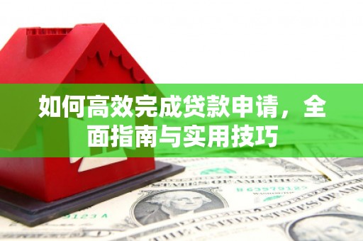 旬阳如何高效完成贷款申请，全面指南与实用技巧