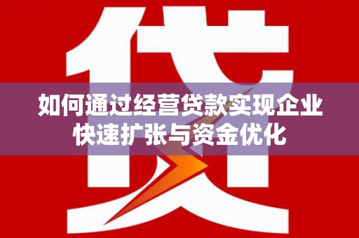 旬阳如何通过经营贷款实现企业快速扩张与资金优化