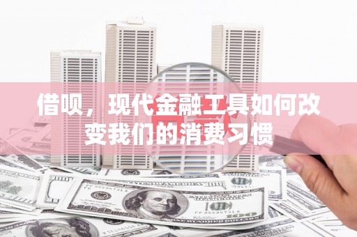 旬阳借呗，现代金融工具如何改变我们的消费习惯