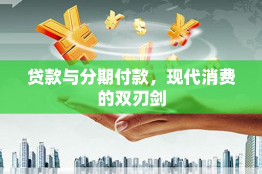 旬阳贷款与分期付款，现代消费的双刃剑