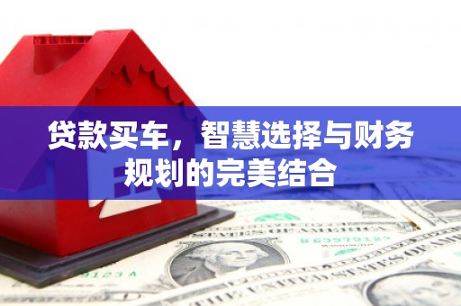 旬阳贷款买车，智慧选择与财务规划的完美结合