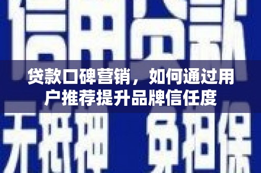 旬阳贷款口碑营销，如何通过用户推荐提升品牌信任度
