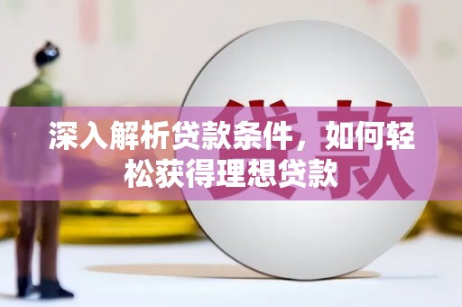 旬阳深入解析贷款条件，如何轻松获得理想贷款
