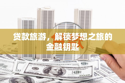 旬阳贷款旅游，解锁梦想之旅的金融钥匙