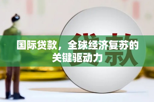 旬阳国际贷款，全球经济复苏的关键驱动力