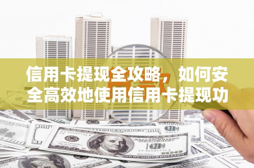 旬阳信用卡提现全攻略，如何安全高效地使用信用卡提现功能