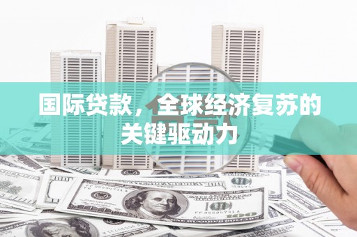 旬阳国际贷款，全球经济复苏的关键驱动力