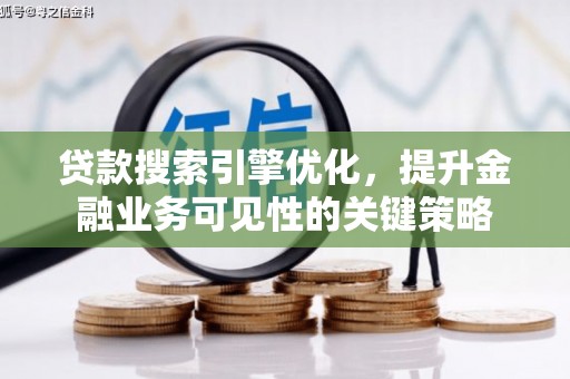 旬阳贷款搜索引擎优化，提升金融业务可见性的关键策略