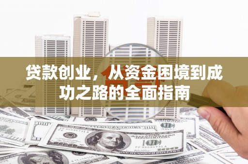旬阳贷款创业，从资金困境到成功之路的全面指南