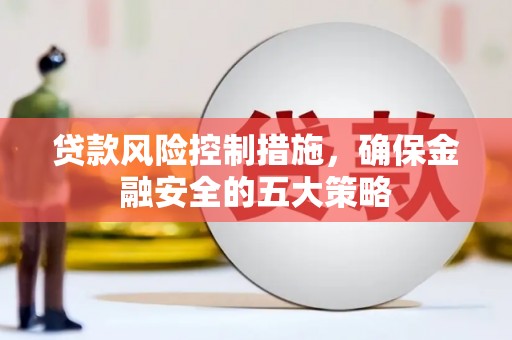 旬阳贷款风险控制措施，确保金融安全的五大策略