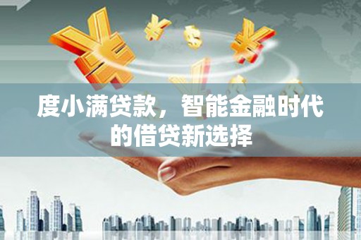 旬阳度小满贷款，智能金融时代的借贷新选择