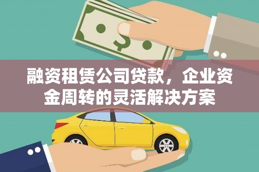 旬阳融资租赁公司贷款，企业资金周转的灵活解决方案