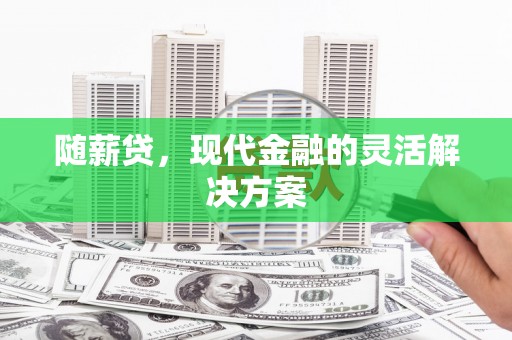 旬阳随薪贷，现代金融的灵活解决方案