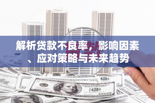 旬阳解析贷款不良率，影响因素、应对策略与未来趋势