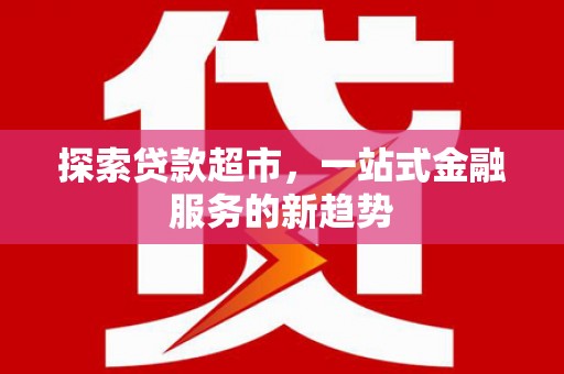旬阳探索贷款超市，一站式金融服务的新趋势
