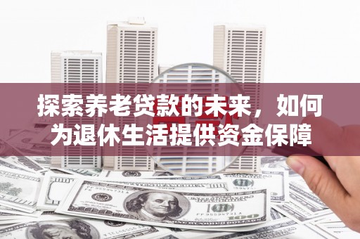 旬阳探索养老贷款的未来，如何为退休生活提供资金保障