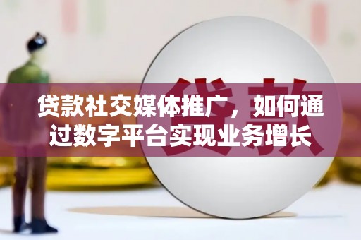 旬阳贷款社交媒体推广，如何通过数字平台实现业务增长