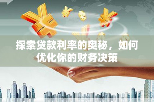 旬阳探索贷款利率的奥秘，如何优化你的财务决策