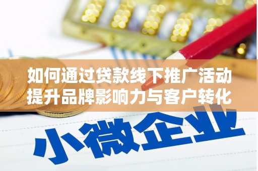 旬阳如何通过贷款线下推广活动提升品牌影响力与客户转化率