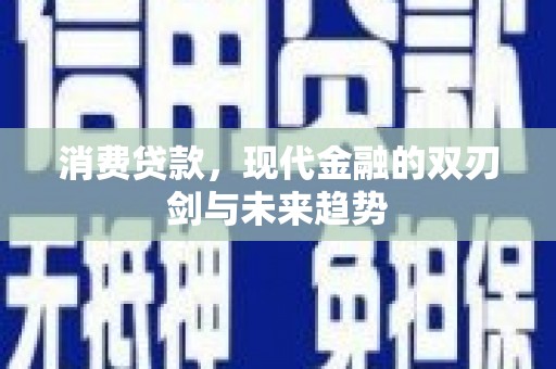 旬阳消费贷款，现代金融的双刃剑与未来趋势